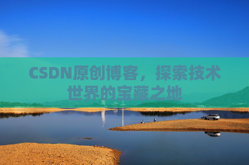 CSDN原创博客，探索技术世界的宝藏之地